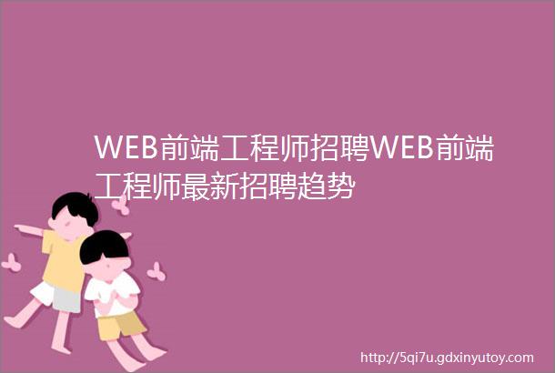 WEB前端工程师招聘WEB前端工程师最新招聘趋势