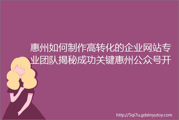 惠州如何制作高转化的企业网站专业团队揭秘成功关键惠州公众号开发全攻略打造品牌传播新阵地专家解读核心要点