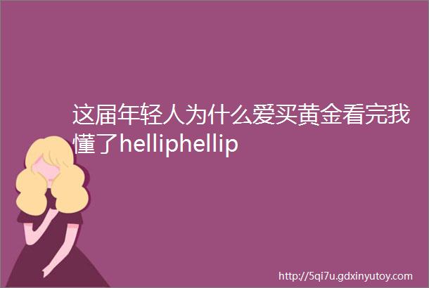 这届年轻人为什么爱买黄金看完我懂了helliphellip