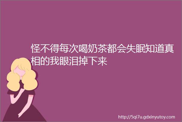 怪不得每次喝奶茶都会失眠知道真相的我眼泪掉下来