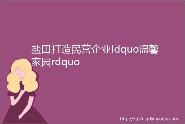 盐田打造民营企业ldquo温馨家园rdquo