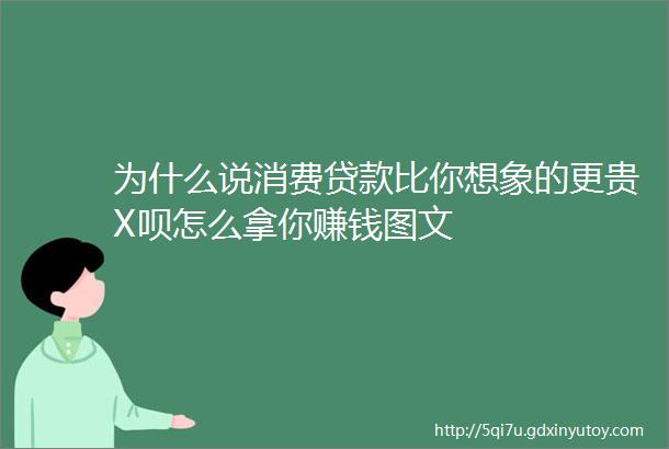 为什么说消费贷款比你想象的更贵X呗怎么拿你赚钱图文