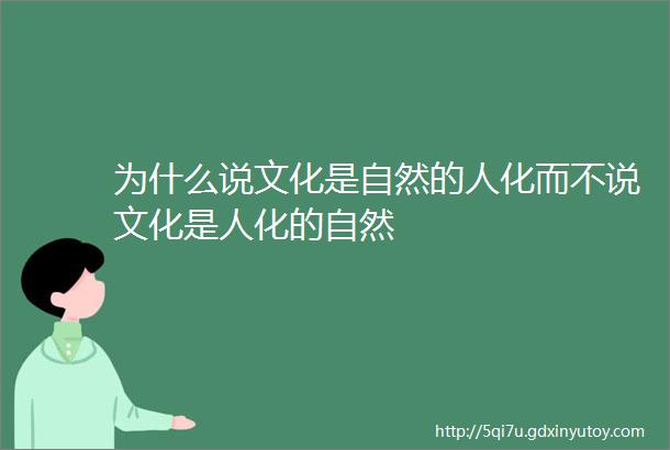 为什么说文化是自然的人化而不说文化是人化的自然