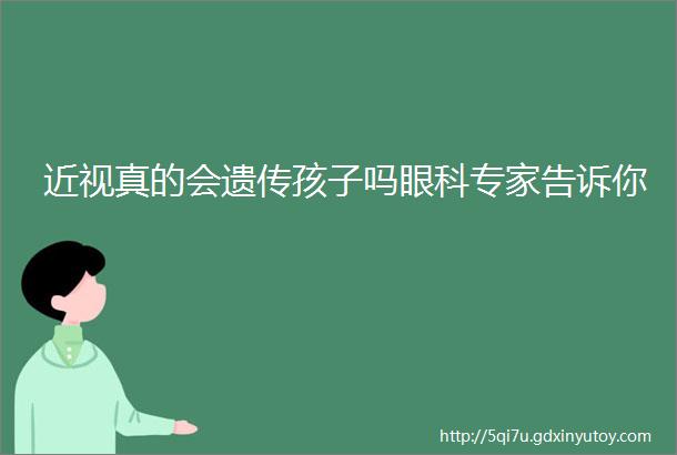 近视真的会遗传孩子吗眼科专家告诉你