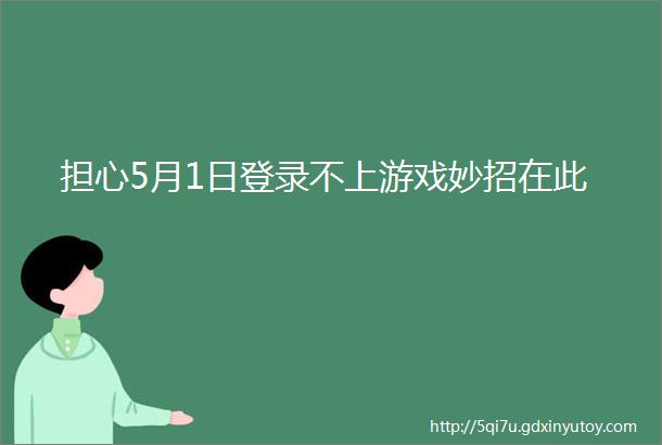 担心5月1日登录不上游戏妙招在此