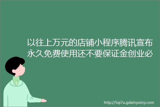 以往上万元的店铺小程序腾讯宣布永久免费使用还不要保证金创业必看