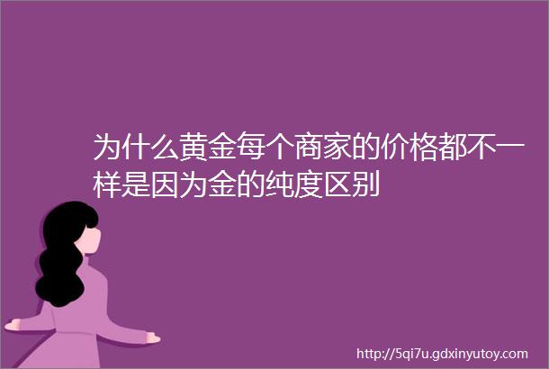 为什么黄金每个商家的价格都不一样是因为金的纯度区别