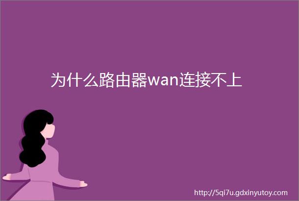 为什么路由器wan连接不上