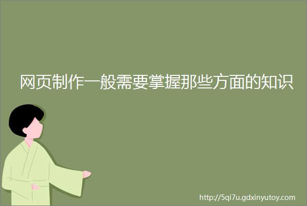 网页制作一般需要掌握那些方面的知识