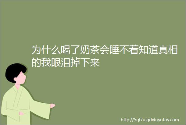 为什么喝了奶茶会睡不着知道真相的我眼泪掉下来