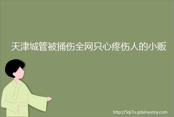 天津城管被捅伤全网只心疼伤人的小贩