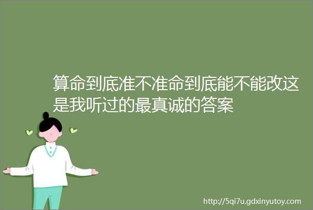 算命到底准不准命到底能不能改这是我听过的最真诚的答案