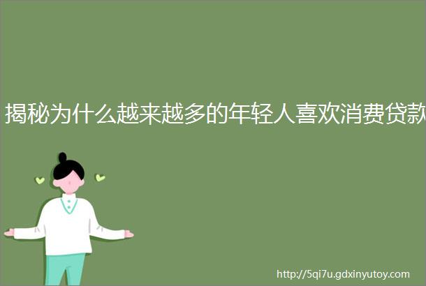 揭秘为什么越来越多的年轻人喜欢消费贷款