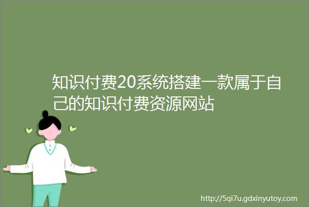 知识付费20系统搭建一款属于自己的知识付费资源网站