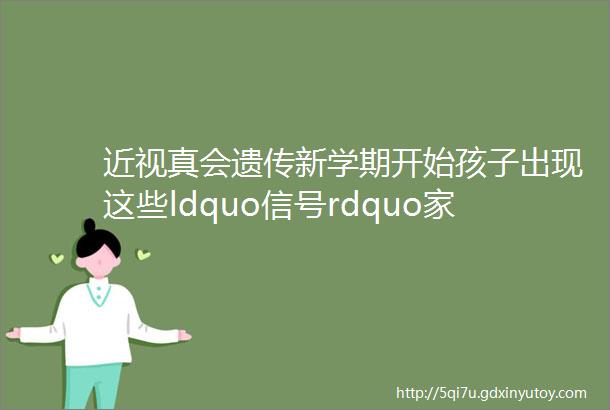 近视真会遗传新学期开始孩子出现这些ldquo信号rdquo家长要重视