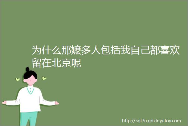 为什么那嬷多人包括我自己都喜欢留在北京呢