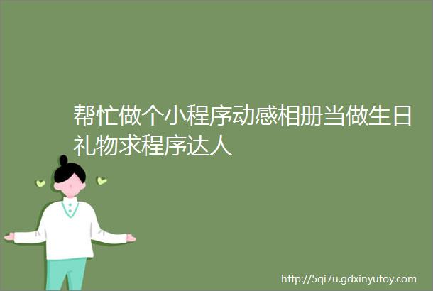 帮忙做个小程序动感相册当做生日礼物求程序达人