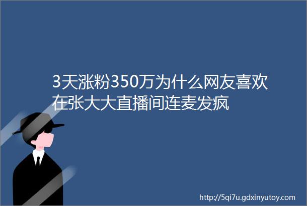 3天涨粉350万为什么网友喜欢在张大大直播间连麦发疯