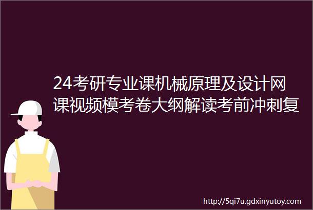 24考研专业课机械原理及设计网课视频模考卷大纲解读考前冲刺复习