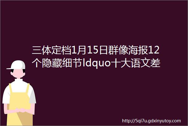 三体定档1月15日群像海报12个隐藏细节ldquo十大语文差错rdquo公布看看你能用对几个