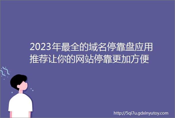 2023年最全的域名停靠盘应用推荐让你的网站停靠更加方便