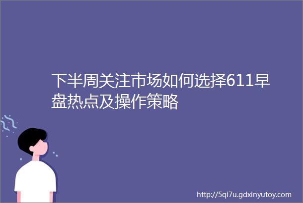 下半周关注市场如何选择611早盘热点及操作策略