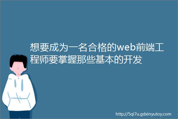 想要成为一名合格的web前端工程师要掌握那些基本的开发