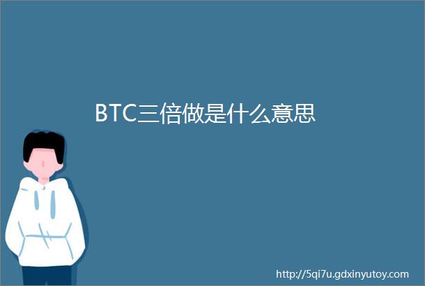 BTC三倍做是什么意思