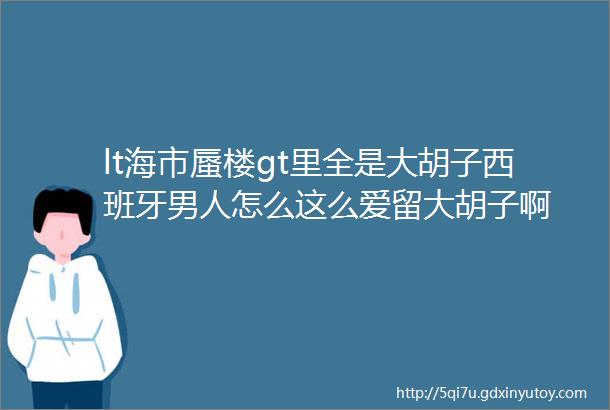 lt海市蜃楼gt里全是大胡子西班牙男人怎么这么爱留大胡子啊