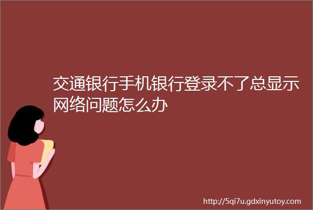 交通银行手机银行登录不了总显示网络问题怎么办