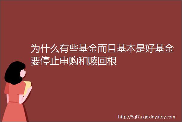 为什么有些基金而且基本是好基金要停止申购和赎回根