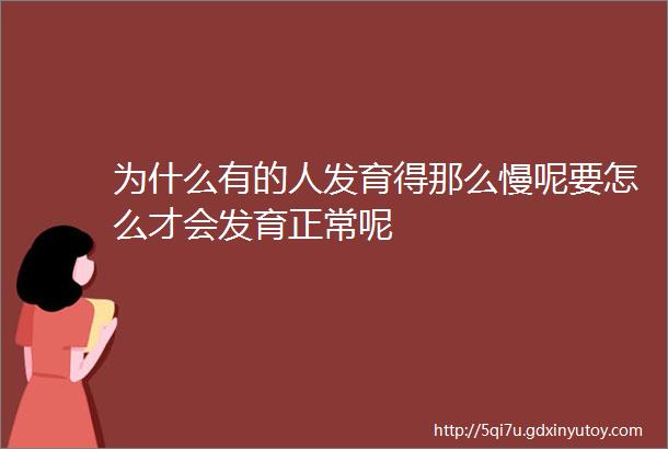 为什么有的人发育得那么慢呢要怎么才会发育正常呢