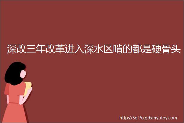 深改三年改革进入深水区啃的都是硬骨头