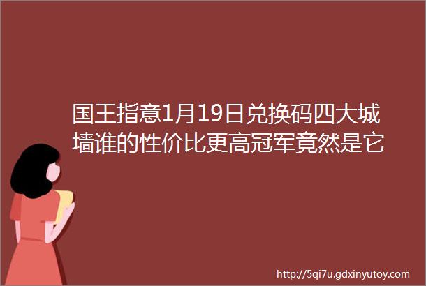 国王指意1月19日兑换码四大城墙谁的性价比更高冠军竟然是它