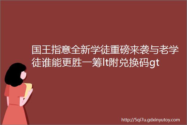 国王指意全新学徒重磅来袭与老学徒谁能更胜一筹lt附兑换码gt