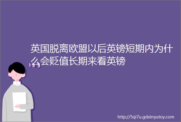 英国脱离欧盟以后英镑短期内为什么会贬值长期来看英镑