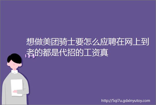 想做美团骑士要怎么应聘在网上到老的都是代招的工资真