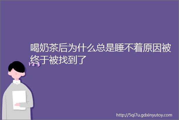 喝奶茶后为什么总是睡不着原因被终于被找到了