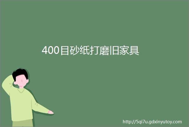 400目砂纸打磨旧家具