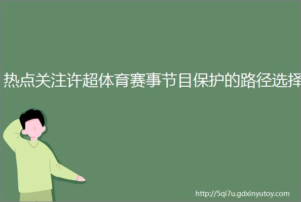 热点关注许超体育赛事节目保护的路径选择