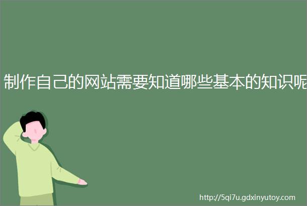 制作自己的网站需要知道哪些基本的知识呢