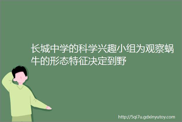 长城中学的科学兴趣小组为观察蜗牛的形态特征决定到野