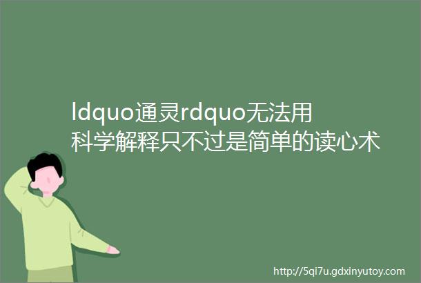 ldquo通灵rdquo无法用科学解释只不过是简单的读心术