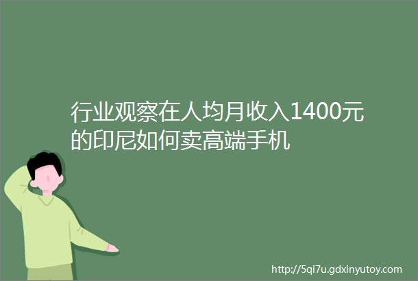 行业观察在人均月收入1400元的印尼如何卖高端手机