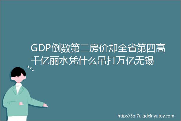 GDP倒数第二房价却全省第四高千亿丽水凭什么吊打万亿无锡